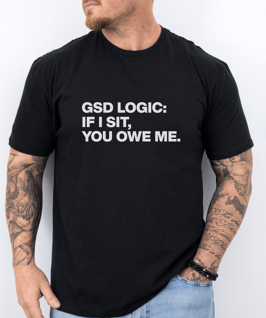 GSD Logic: If I Sit, You Owe Me – T-Shirt
