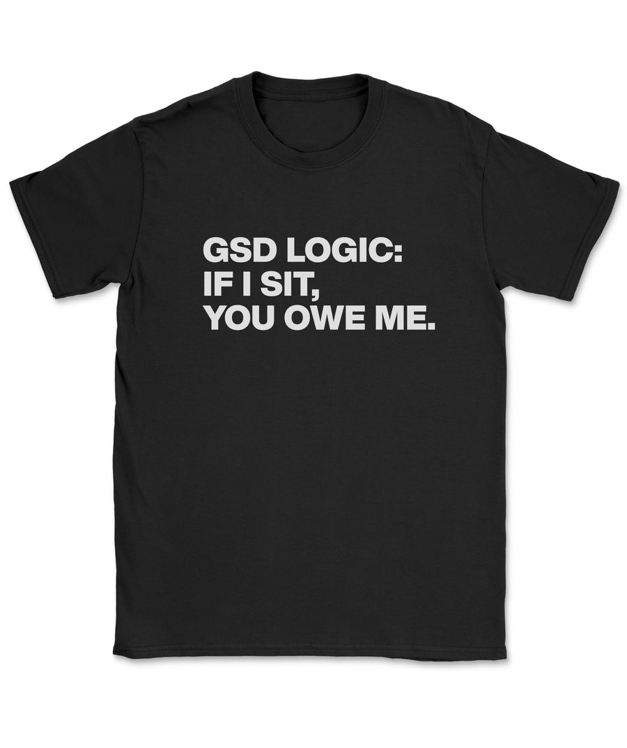 GSD Logic: If I Sit, You Owe Me – T-Shirt